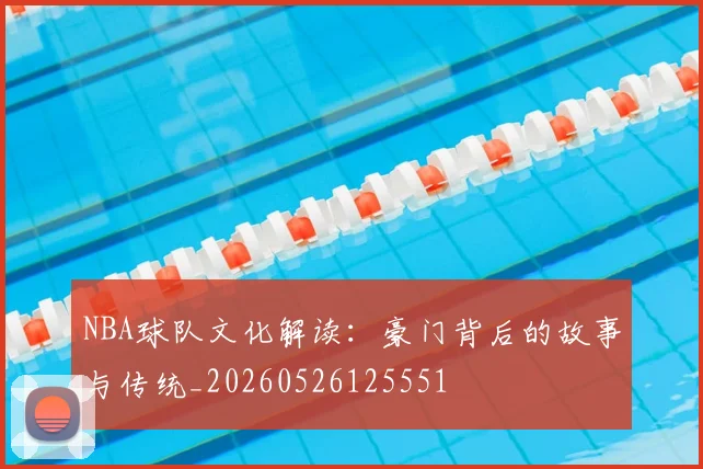NBA球队文化解读:豪门背后的故事与传统_20260526125551