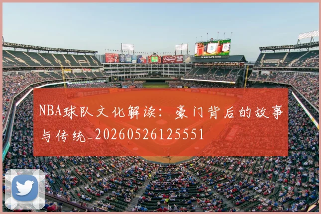NBA球队文化解读：豪门背后的故事与传统_20260526125551