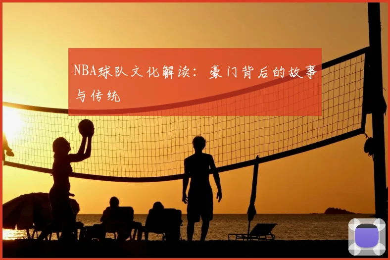 NBA球队文化解读:豪门背后的故事与传统